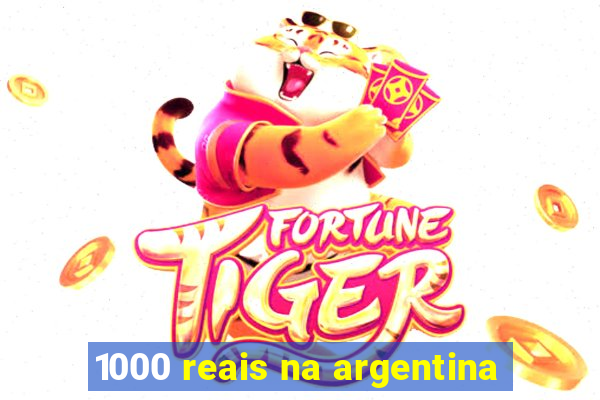 1000 reais na argentina